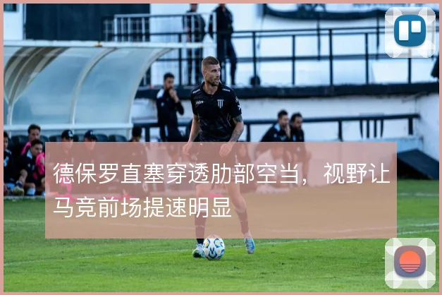 德保罗直塞穿透肋部空当,视野让马竞前场提速明显