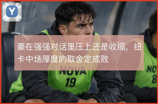 豪在强强对话里压上还是收缩，纽卡中场厚度的取舍定成败