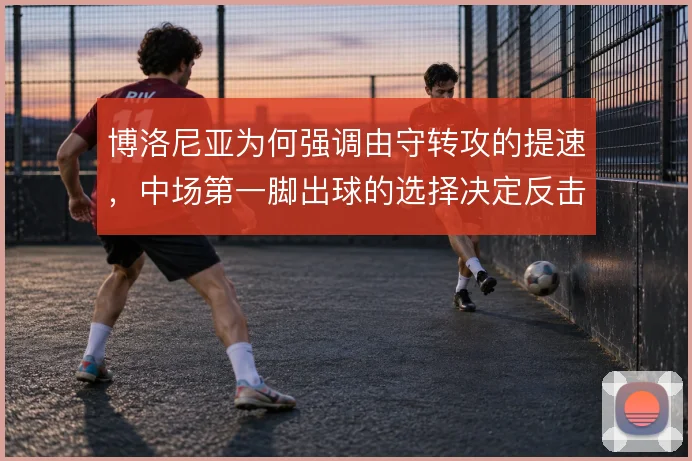 博洛尼亚为何强调由守转攻的提速，中场第一脚出球的选择决定反击质量
