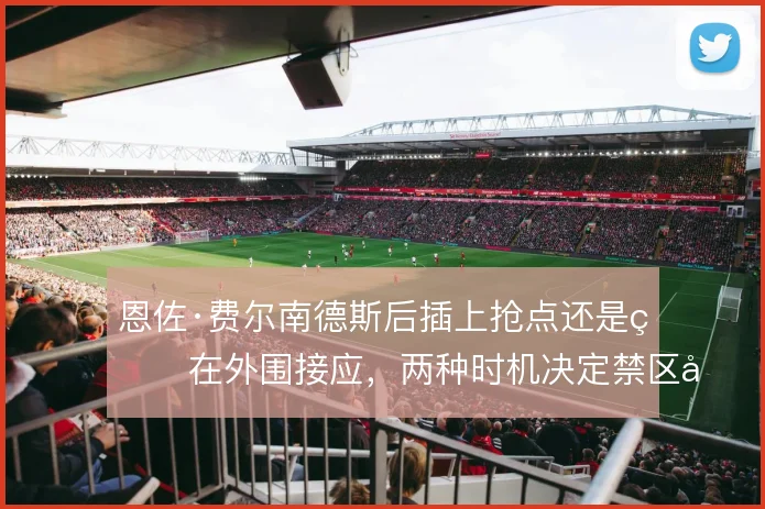 恩佐·费尔南德斯后插上抢点还是留在外围接应，两种时机决定禁区层次