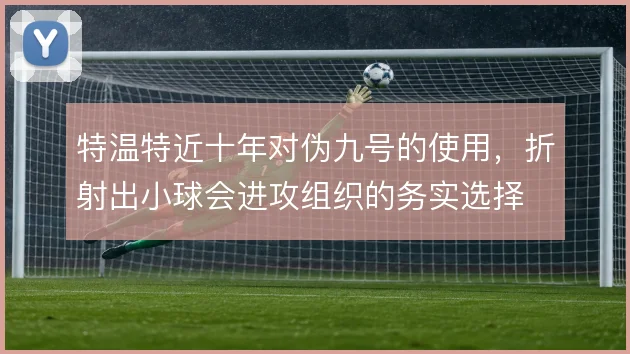 特温特近十年对伪九号的使用,折射出小球会进攻组织的务实选择