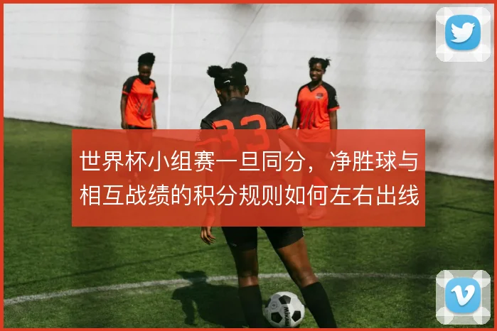 世界杯小组赛一旦同分，净胜球与相互战绩的积分规则如何左右出线