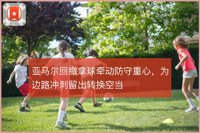 亚马尔回撤拿球牵动防守重心，为边路冲刺留出转换空当