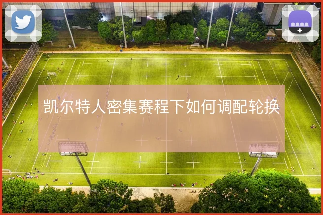 凯尔特人密集赛程下如何调配轮换