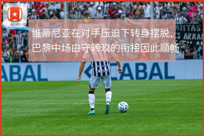维蒂尼亚在对手压迫下转身摆脱,巴黎中场由守转攻的衔接因此顺畅许多