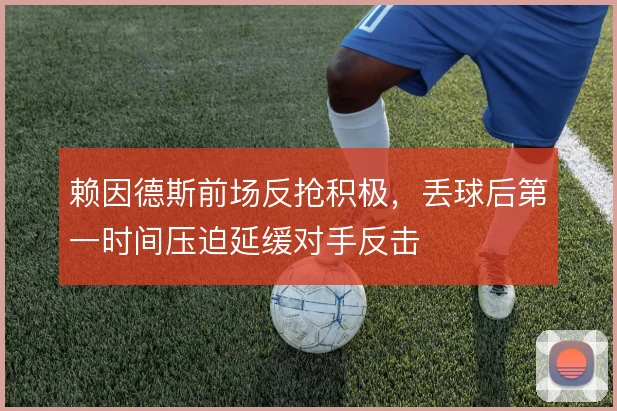 赖因德斯前场反抢积极，丢球后第一时间压迫延缓对手反击