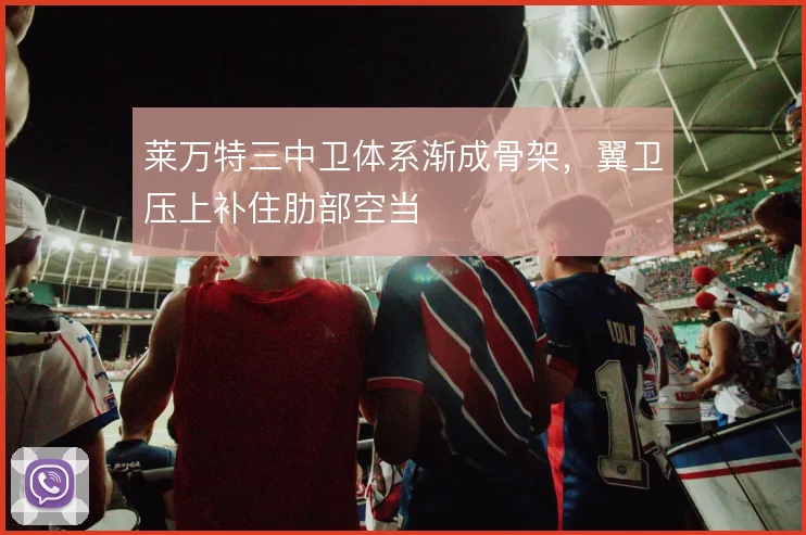 莱万特三中卫体系渐成骨架，翼卫压上补住肋部空当