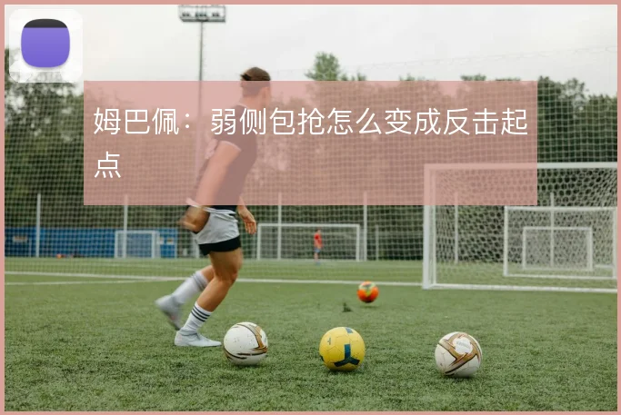 姆巴佩:弱侧包抢怎么变成反击起点