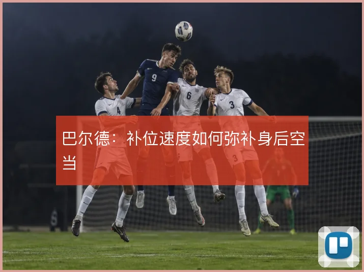 巴尔德：补位速度如何弥补身后空当