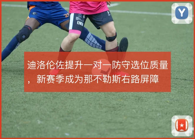 迪洛伦佐提升一对一防守选位质量，新赛季成为那不勒斯右路屏障