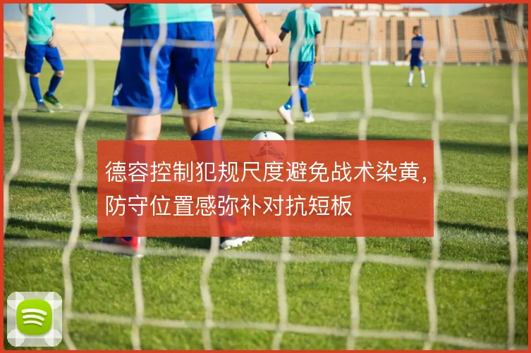 德容控制犯规尺度避免战术染黄,防守位置感弥补对抗短板