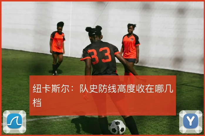 纽卡斯尔:队史防线高度收在哪几档