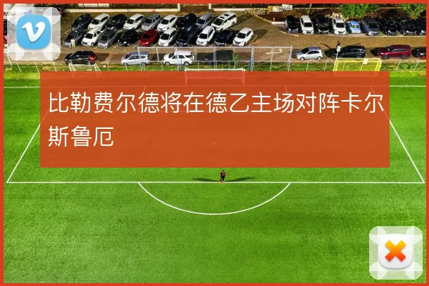 比勒费尔德将在德乙主场对阵卡尔斯鲁厄