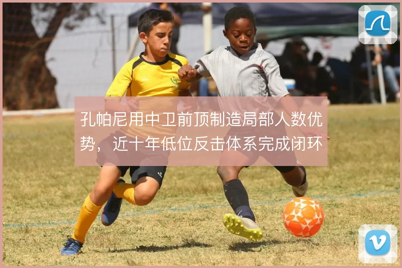 孔帕尼用中卫前顶制造局部人数优势，近十年低位反击体系完成闭环