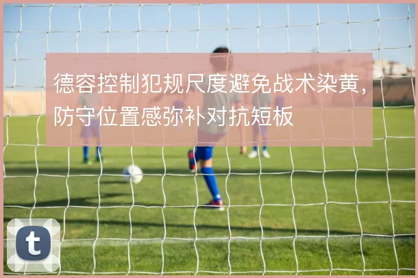 德容控制犯规尺度避免战术染黄，防守位置感弥补对抗短板
