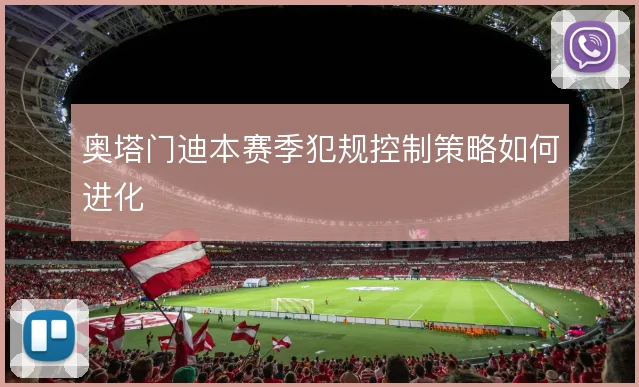 奥塔门迪本赛季犯规控制策略如何进化