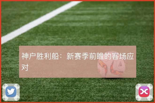 神户胜利船：新赛季前瞻的客场应对