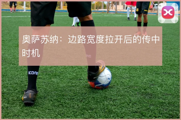 奥萨苏纳：边路宽度拉开后的传中时机
