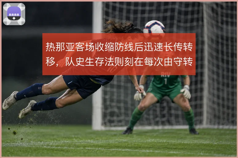 热那亚客场收缩防线后迅速长传转移，队史生存法则刻在每次由守转攻里