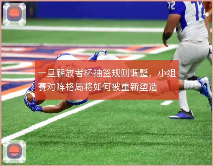 一旦解放者杯抽签规则调整，小组赛对阵格局将如何被重新塑造