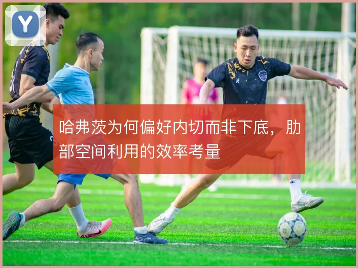 哈弗茨为何偏好内切而非下底，肋部空间利用的效率考量