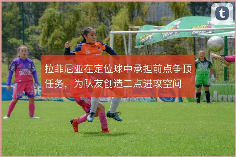 拉菲尼亚在定位球中承担前点争顶任务,为队友创造二点进攻空间