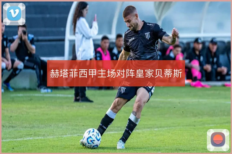 赫塔菲西甲主场对阵皇家贝蒂斯