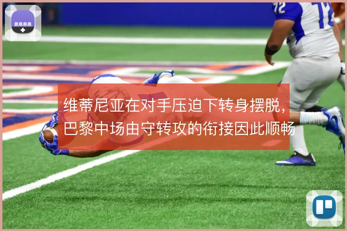 维蒂尼亚在对手压迫下转身摆脱,巴黎中场由守转攻的衔接因此顺畅许多