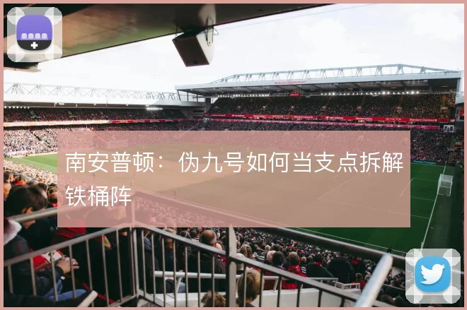 南安普顿:伪九号如何当支点拆解铁桶阵