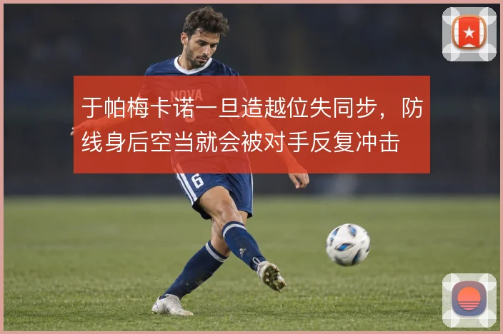 于帕梅卡诺一旦造越位失同步,防线身后空当就会被对手反复冲击