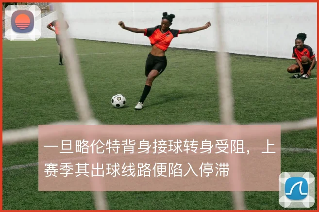 一旦略伦特背身接球转身受阻，上赛季其出球线路便陷入停滞