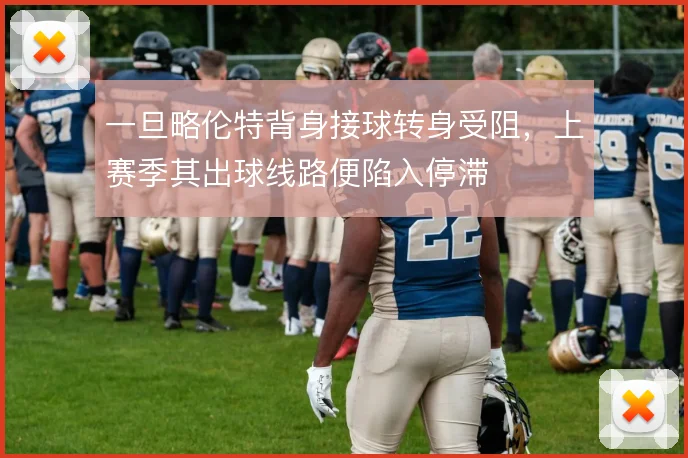 一旦略伦特背身接球转身受阻，上赛季其出球线路便陷入停滞