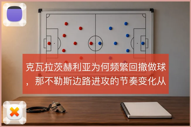 克瓦拉茨赫利亚为何频繁回撤做球,那不勒斯边路进攻的节奏变化从何而来