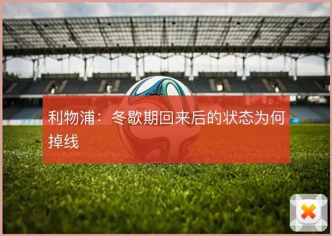 利物浦:冬歇期回来后的状态为何掉线
