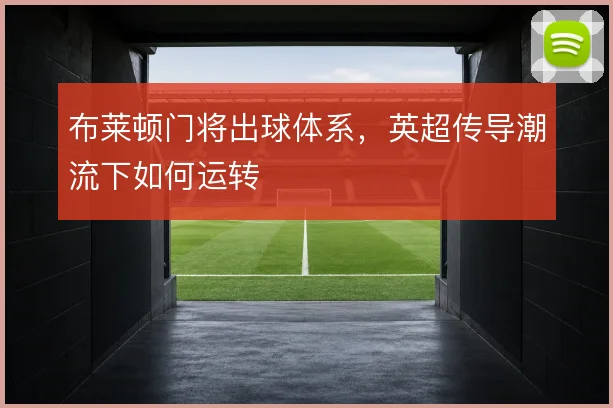 布莱顿门将出球体系,英超传导潮流下如何运转