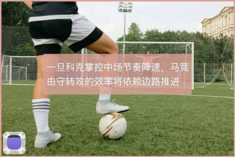 一旦科克掌控中场节奏降速，马竞由守转攻的效率将依赖边路推进