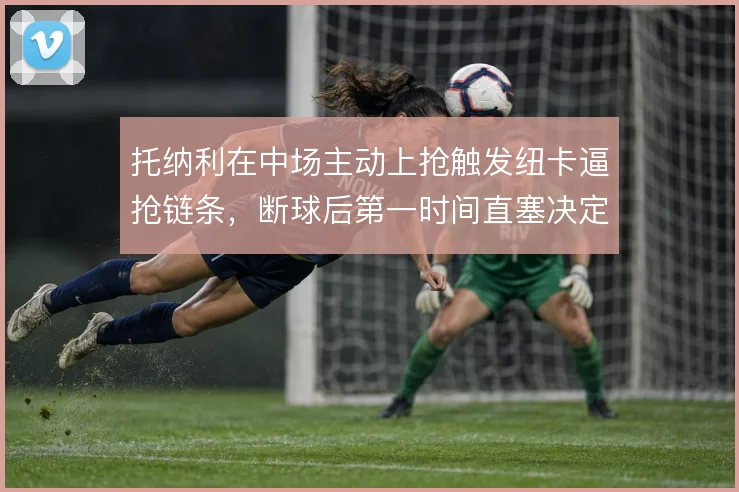 托纳利在中场主动上抢触发纽卡逼抢链条，断球后第一时间直塞决定转换效率