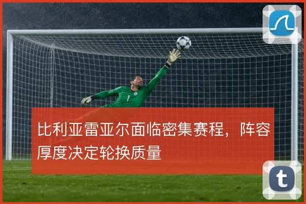 比利亚雷亚尔面临密集赛程,阵容厚度决定轮换质量