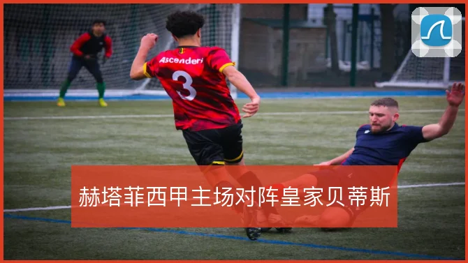 赫塔菲西甲主场对阵皇家贝蒂斯
