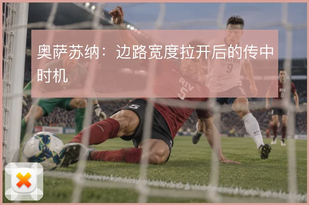 奥萨苏纳：边路宽度拉开后的传中时机