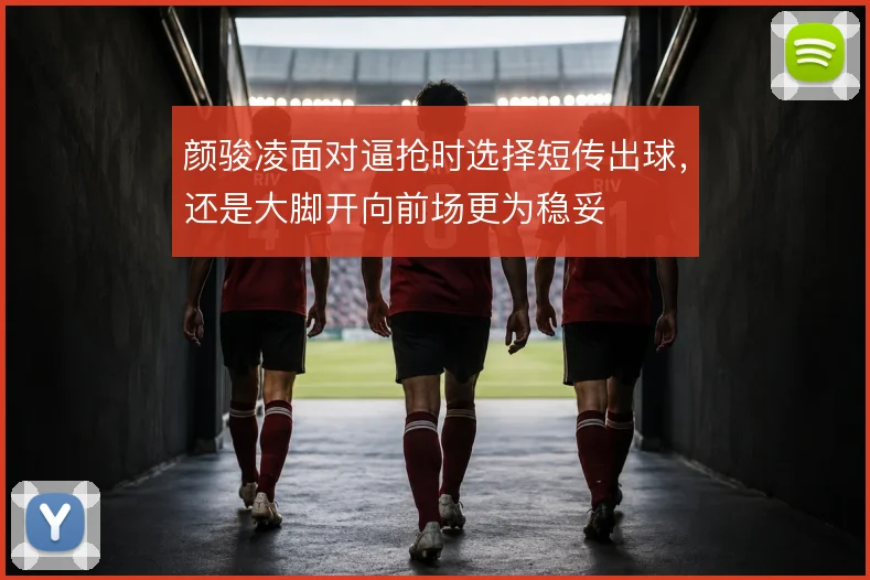 颜骏凌面对逼抢时选择短传出球，还是大脚开向前场更为稳妥